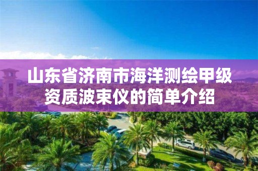 山东省济南市海洋测绘甲级资质波束仪的简单介绍