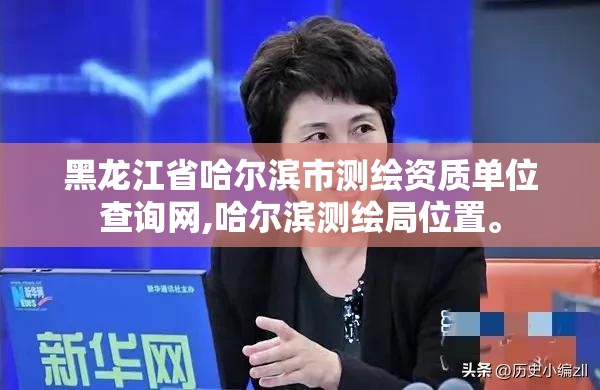 黑龙江省哈尔滨市测绘资质单位查询网,哈尔滨测绘局位置。