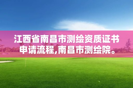 江西省南昌市测绘资质证书申请流程,南昌市测绘院。