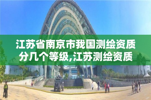 江苏省南京市我国测绘资质分几个等级,江苏测绘资质单位。