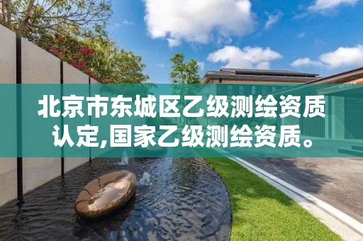 北京市东城区乙级测绘资质认定,国家乙级测绘资质。