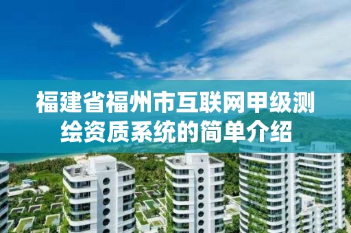 福建省福州市互联网甲级测绘资质系统的简单介绍