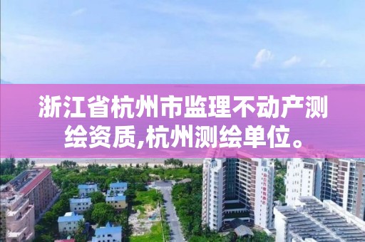 浙江省杭州市监理不动产测绘资质,杭州测绘单位。