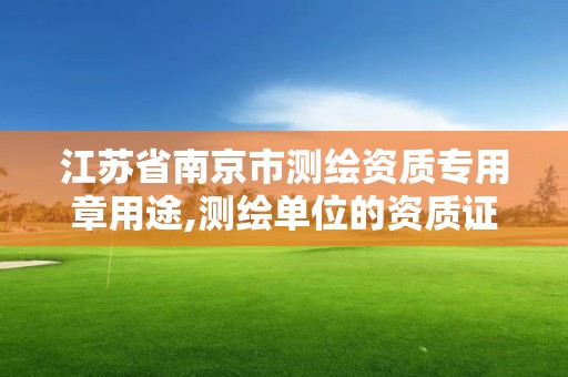 江苏省南京市测绘资质专用章用途,测绘单位的资质证书由什么部门核发。