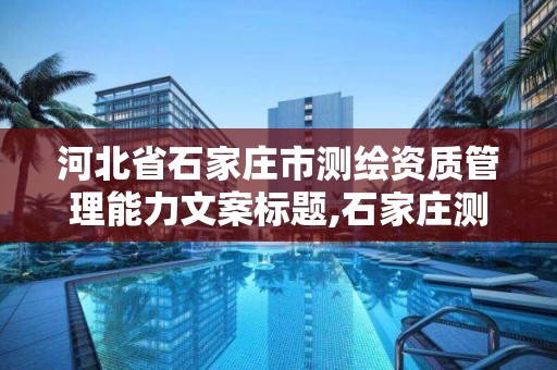 河北省石家庄市测绘资质管理能力文案标题,石家庄测绘单位。