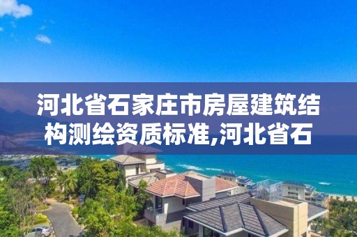 河北省石家庄市房屋建筑结构测绘资质标准,河北省石家庄市房屋建筑结构测绘资质标准查询。