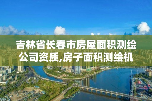 吉林省长春市房屋面积测绘公司资质,房子面积测绘机构。