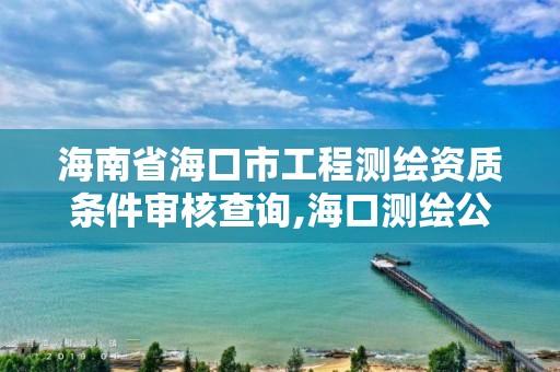 海南省海口市工程测绘资质条件审核查询,海口测绘公司招聘。