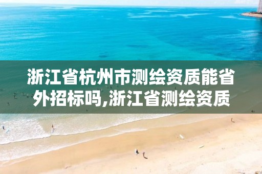 浙江省杭州市测绘资质能省外招标吗,浙江省测绘资质申请需要什么条件。