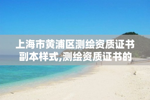 上海市黄浦区测绘资质证书副本样式,测绘资质证书的式样。