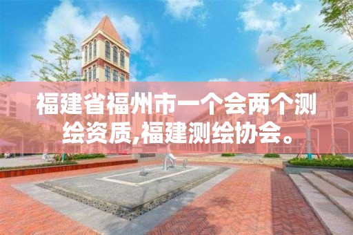 福建省福州市一个会两个测绘资质,福建测绘协会。