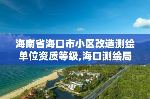 海南省海口市小区改造测绘单位资质等级,海口测绘局。