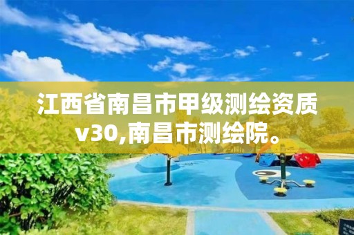 江西省南昌市甲级测绘资质v30,南昌市测绘院。