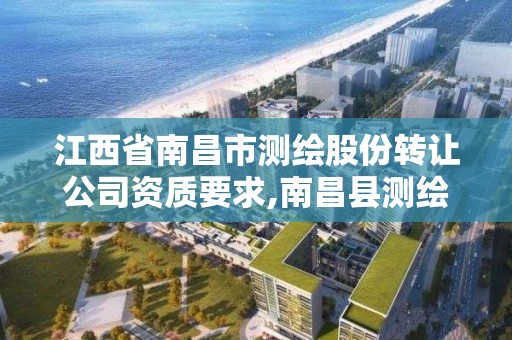 江西省南昌市测绘股份转让公司资质要求,南昌县测绘公司。