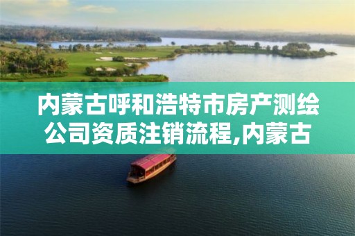 内蒙古呼和浩特市房产测绘公司资质注销流程,内蒙古测绘资质代办。