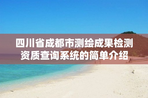 四川省成都市测绘成果检测资质查询系统的简单介绍