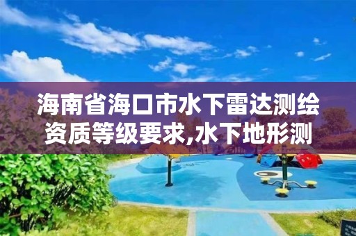 海南省海口市水下雷达测绘资质等级要求,水下地形测绘资质。