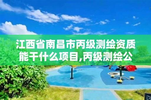 江西省南昌市丙级测绘资质能干什么项目,丙级测绘公司。