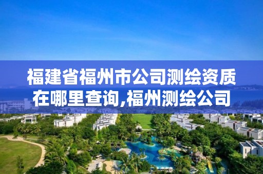 福建省福州市公司测绘资质在哪里查询,福州测绘公司电话。