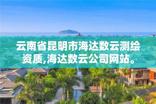 云南省昆明市海达数云测绘资质,海达数云公司网站。