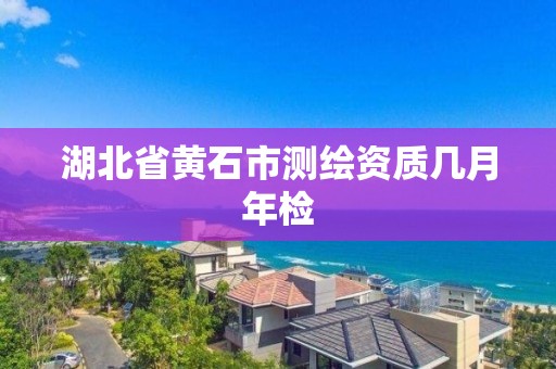 湖北省黄石市测绘资质几月年检