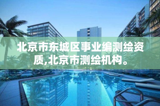 北京市东城区事业编测绘资质,北京市测绘机构。