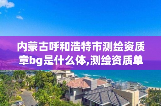 内蒙古呼和浩特市测绘资质章bg是什么体,测绘资质单位查询。