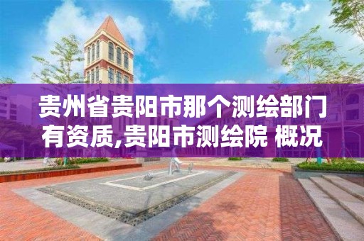 贵州省贵阳市那个测绘部门有资质,贵阳市测绘院 概况。