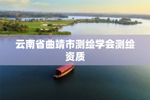 云南省曲靖市测绘学会测绘资质