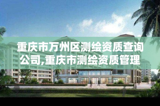 重庆市万州区测绘资质查询公司,重庆市测绘资质管理办法。