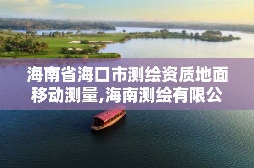 海南省海口市测绘资质地面移动测量,海南测绘有限公司。