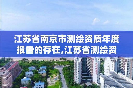 江苏省南京市测绘资质年度报告的存在,江苏省测绘资质延期公告。