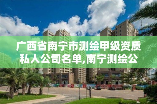 广西省南宁市测绘甲级资质私人公司名单,南宁测绘公司怎么收费标准。