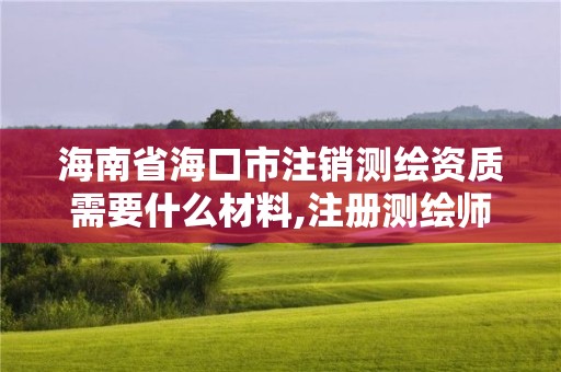 海南省海口市注销测绘资质需要什么材料,注册测绘师注销后再次申请注册。