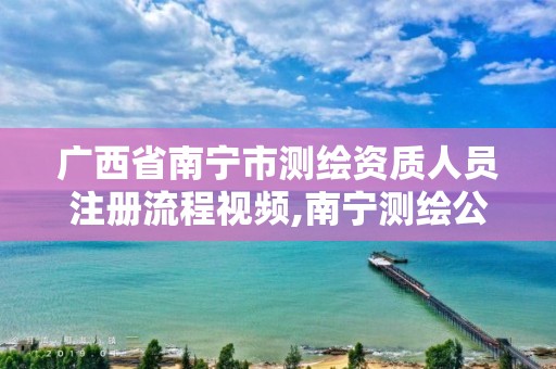 广西省南宁市测绘资质人员注册流程视频,南宁测绘公司怎么收费标准。