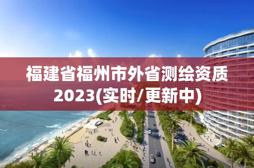 福建省福州市外省测绘资质2023(实时/更新中)