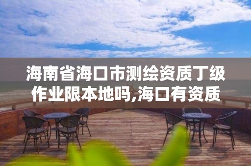 海南省海口市测绘资质丁级作业限本地吗,海口有资质的测绘公司。