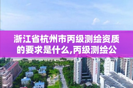 浙江省杭州市丙级测绘资质的要求是什么,丙级测绘公司。