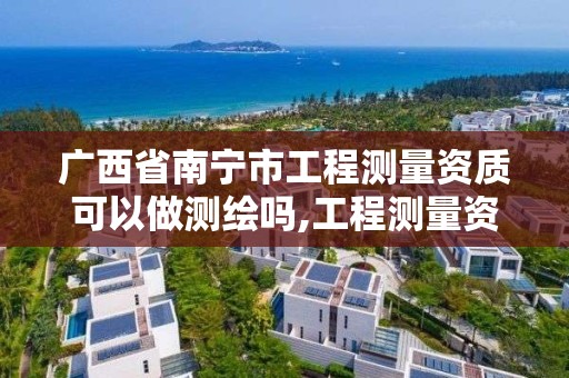 广西省南宁市工程测量资质可以做测绘吗,工程测量资质与测绘资质区别。