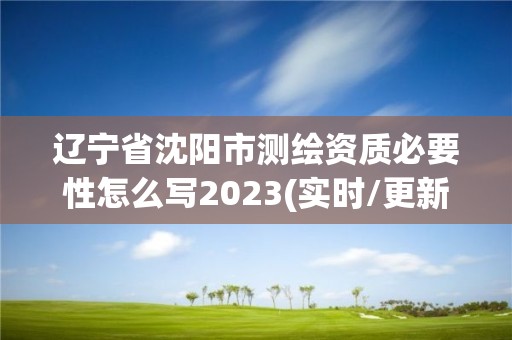 辽宁省沈阳市测绘资质必要性怎么写2023(实时/更新中)