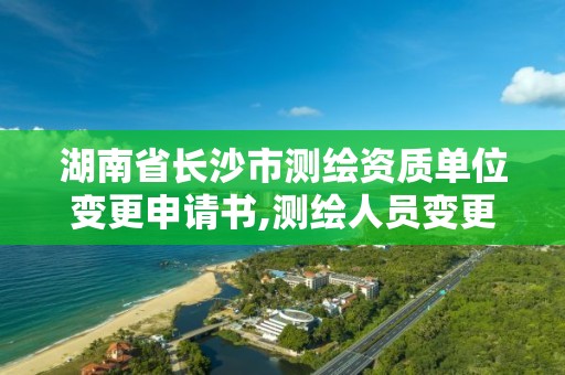 湖南省长沙市测绘资质单位变更申请书,测绘人员变更申请。