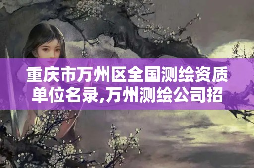 重庆市万州区全国测绘资质单位名录,万州测绘公司招聘。