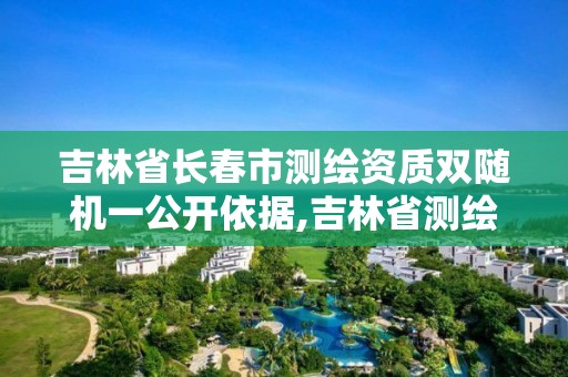 吉林省长春市测绘资质双随机一公开依据,吉林省测绘资质延期。