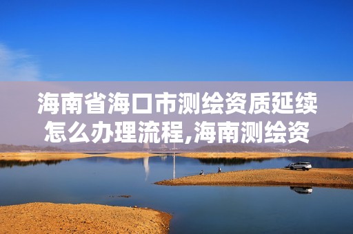 海南省海口市测绘资质延续怎么办理流程,海南测绘资料信息中心。