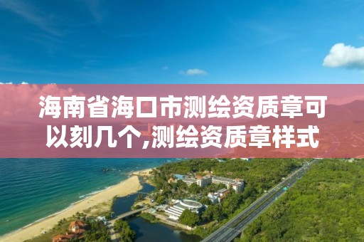 海南省海口市测绘资质章可以刻几个,测绘资质章样式。