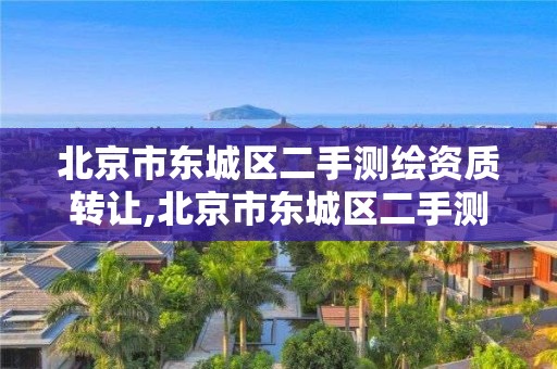 北京市东城区二手测绘资质转让,北京市东城区二手测绘资质转让电话。