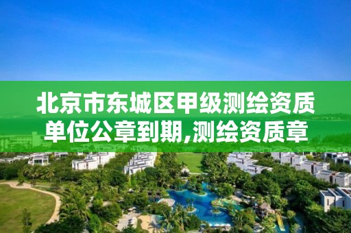 北京市东城区甲级测绘资质单位公章到期,测绘资质章样式。