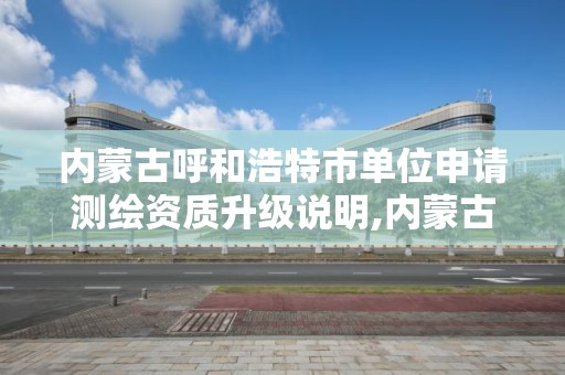 内蒙古呼和浩特市单位申请测绘资质升级说明,内蒙古测绘资质单位名录。