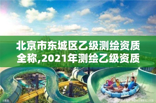 北京市东城区乙级测绘资质全称,2021年测绘乙级资质。