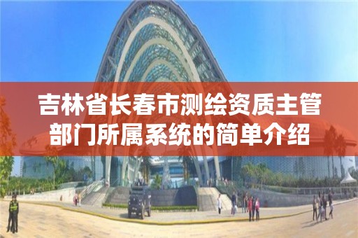 吉林省长春市测绘资质主管部门所属系统的简单介绍